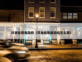 抖音能做商品吗（抖音能做商品吗怎么做）