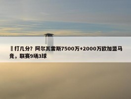 ️打几分？阿尔瓦雷斯7500万+2000万欧加盟马竞，联赛9场3球