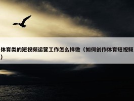 体育类的短视频运营工作怎么样做（如何创作体育短视频）