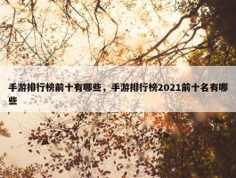 手游排行榜前十有哪些，手游排行榜2021前十名有哪些