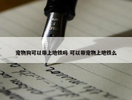 宠物狗可以带上地铁吗 可以带宠物上地铁么