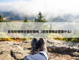 游戏短视频运营好做吗（游戏视频运营做什么）