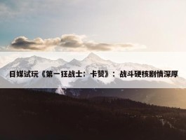 日媒试玩《第一狂战士：卡赞》：战斗硬核剧情深厚