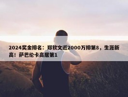 2024奖金排名：郑钦文近2000万排第8，生涯新高！萨巴伦卡高居第1