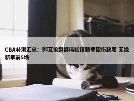 CBA补测汇总：郭艾伦赵继伟张镇麟等因伤缺席 无缘新季前5场