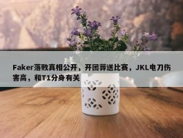 Faker落败真相公开，开团葬送比赛，JKL电刀伤害高，和T1分身有关