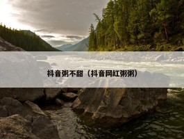 抖音粥不甜（抖音网红粥粥）