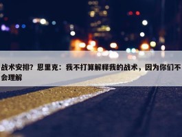 战术安排？恩里克：我不打算解释我的战术，因为你们不会理解