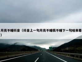 月亮不睡抖音（抖音上一句月亮不睡我不睡下一句啥来着）