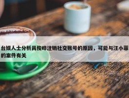 台娱人士分析具俊晔注销社交账号的原因，可能与汪小菲的案件有关