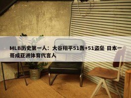 MLB历史第一人：大谷翔平51轰+51盗垒 日本一哥成亚洲体育代言人