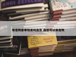 带宠物需要隔离吗南京 南京可以带宠物