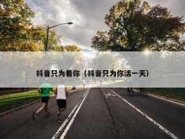 抖音只为着你（抖音只为你活一天）