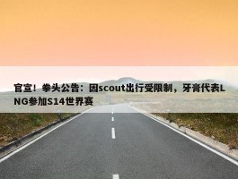 官宣！拳头公告：因scout出行受限制，牙膏代表LNG参加S14世界赛