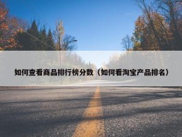 如何查看商品排行榜分数（如何看淘宝产品排名）