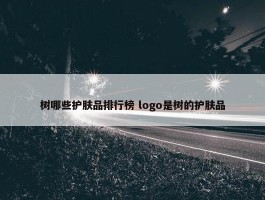 树哪些护肤品排行榜 logo是树的护肤品