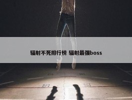 辐射不死排行榜 辐射最强boss