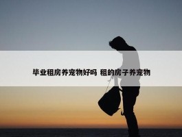 毕业租房养宠物好吗 租的房子养宠物