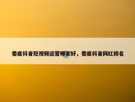 娄底抖音短视频运营哪家好，娄底抖音网红排名