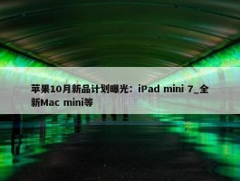 苹果10月新品计划曝光：iPad mini 7_全新Mac mini等