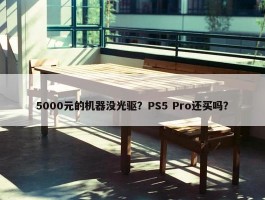 5000元的机器没光驱？PS5 Pro还买吗？