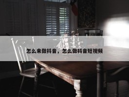 怎么来做抖音，怎么做抖音短视频