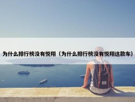 为什么排行榜没有悦翔（为什么排行榜没有悦翔这款车）