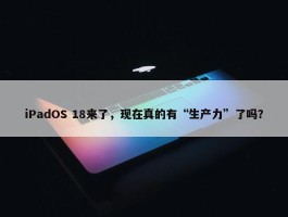 iPadOS 18来了，现在真的有“生产力”了吗？