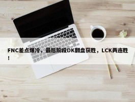 FNC差点爆冷，最后阶段DK翻盘获胜，LCK两连胜！