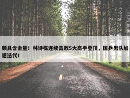 颇具含金量！林诗栋连续击败5大高手登顶，国乒男队加速迭代！