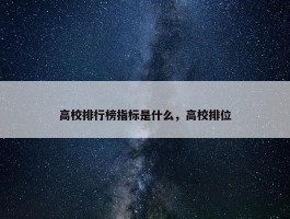 高校排行榜指标是什么，高校排位