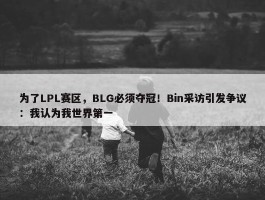 为了LPL赛区，BLG必须夺冠！Bin采访引发争议：我认为我世界第一