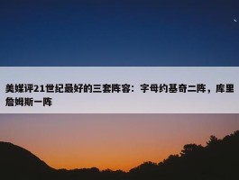 美媒评21世纪最好的三套阵容：字母约基奇二阵，库里詹姆斯一阵