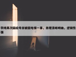 李纯再次回应母亲被困电梯一事，条理清晰明确，逻辑性强