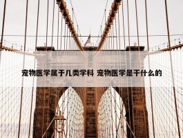 宠物医学属于几类学科 宠物医学是干什么的