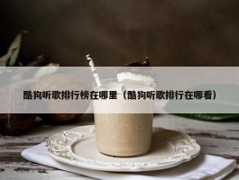 酷狗听歌排行榜在哪里（酷狗听歌排行在哪看）