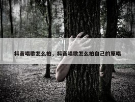 抖音唱歌怎么拍，抖音唱歌怎么拍自己的原唱