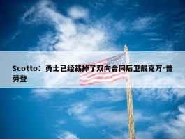 Scotto：勇士已经裁掉了双向合同后卫戴克万-普劳登