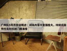 广州队9月开放日概述：训练内容不变强度大，持续巩固传控及对抗射门精准度