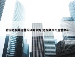 黔南短视频运营培训哪家好 短视频贵州运营中心