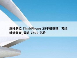 摩托罗拉 ThinkPhone 25手机登场：芳纶纤维背壳_天玑 7300 芯片