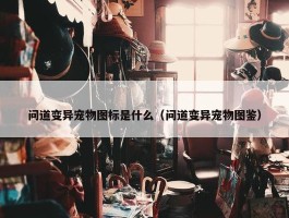 问道变异宠物图标是什么（问道变异宠物图鉴）