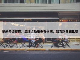 基米希谈赛程：足球运动难免有伤病，我喜欢多踢比赛