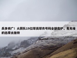 兵多将广！火箭队19位球员球衣号码全部出炉，麦克维的选择太独特