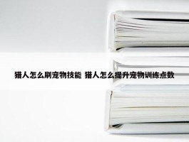 猎人怎么刷宠物技能 猎人怎么提升宠物训练点数