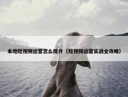 本地短视频运营怎么提升（短视频运营实战全攻略）