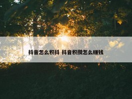 抖音怎么积抖 抖音积攒怎么赚钱