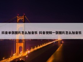 抖音单张图片怎么加音乐 抖音视频一张图片怎么加音乐