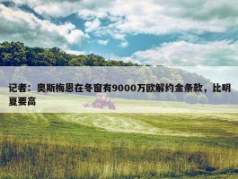 记者：奥斯梅恩在冬窗有9000万欧解约金条款，比明夏要高