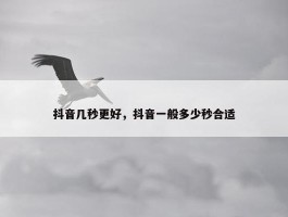 抖音几秒更好，抖音一般多少秒合适